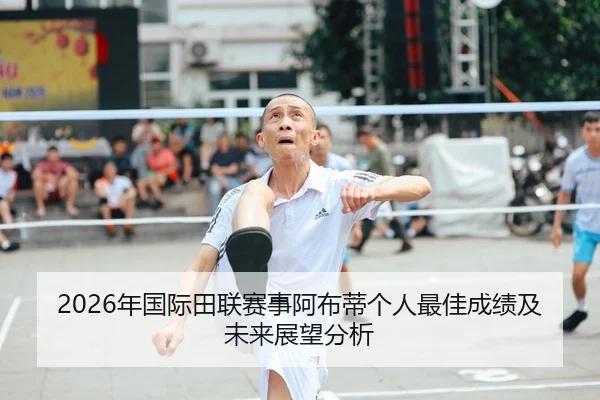2026年国际田联赛事阿布蒂个人最佳成绩及未来展望分析