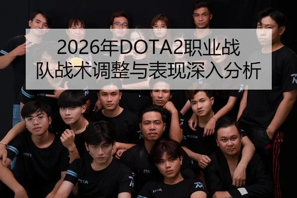 2026年DOTA2职业战队战术调整与表现深入分析