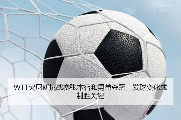 WTT突尼斯挑战赛张本智和男单夺冠，发球变化成制胜关键