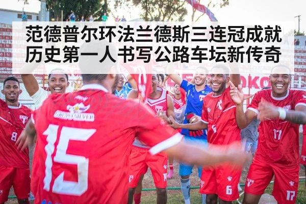 范德普尔环法兰德斯三连冠成就历史第一人书写公路车坛新传奇